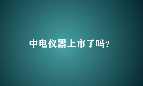 中电仪器上市了吗?