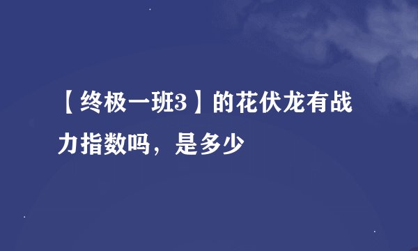 【终极一班3】的花伏龙有战力指数吗,是多少