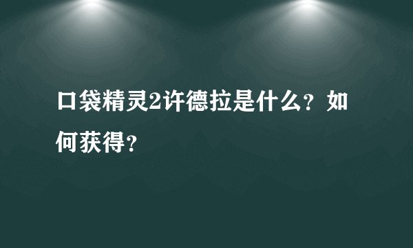 口袋精灵2许德拉是什么？如何获得？