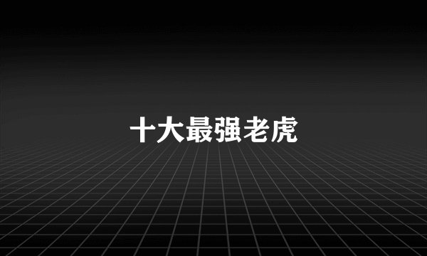 十大最强老虎