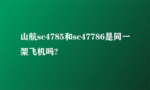 山航sc4785和sc47786是同一架飞机吗?