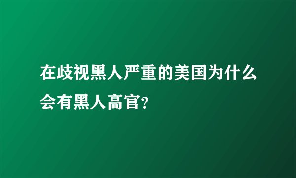在歧视黑人严重的美国为什么会有黑人高官？