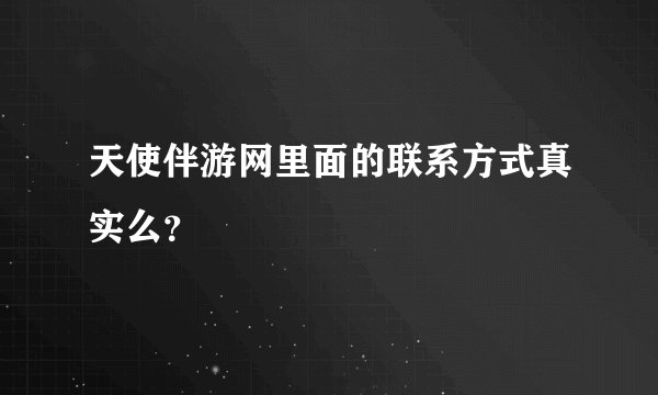 天使伴游网里面的联系方式真实么？