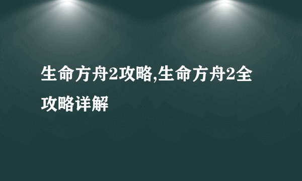生命方舟2攻略,生命方舟2全攻略详解