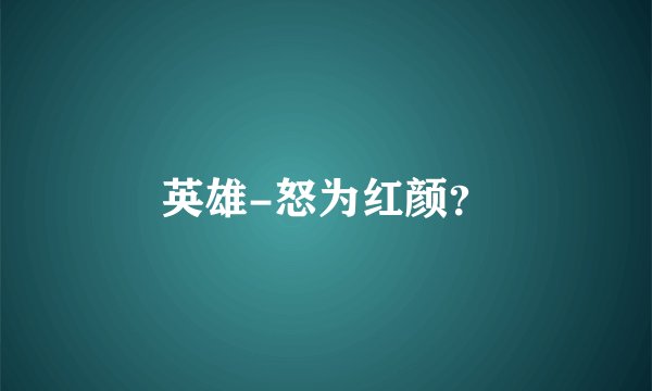 英雄-怒为红颜？