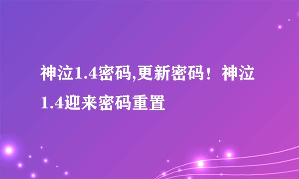 神泣1.4密码,更新密码！神泣1.4迎来密码重置