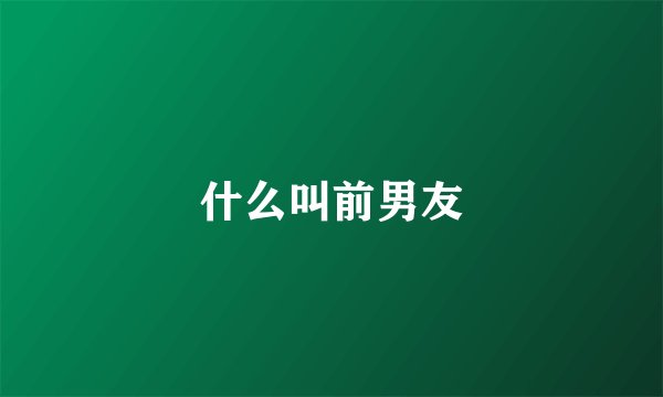 什么叫前男友