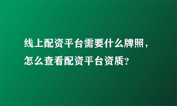 线上配资平台需要什么牌照，怎么查看配资平台资质？