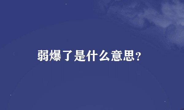 弱爆了是什么意思?