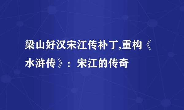梁山好汉宋江传补丁,重构《水浒传》：宋江的传奇
