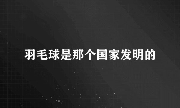 羽毛球是那个国家发明的