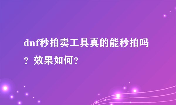 dnf秒拍卖工具真的能秒拍吗？效果如何？