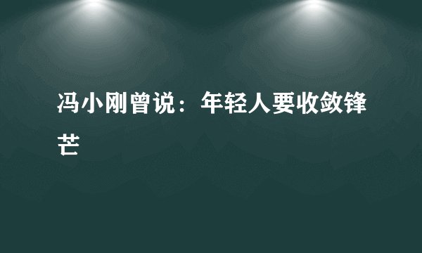 冯小刚曾说：年轻人要收敛锋芒