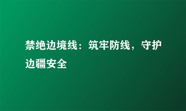 禁绝边境线：筑牢防线，守护边疆安全