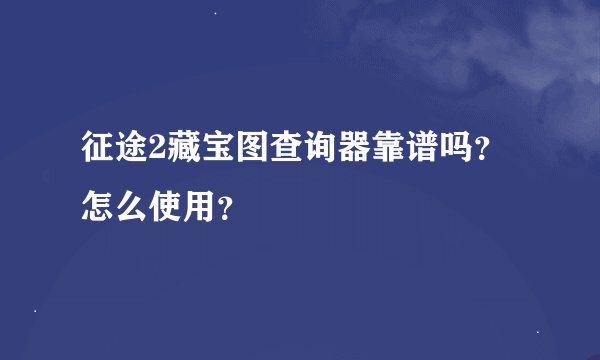 征途2藏宝图查询器靠谱吗？怎么使用？
