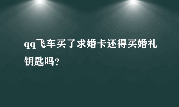 qq飞车买了求婚卡还得买婚礼钥匙吗？