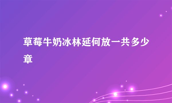 草莓牛奶冰林延何放一共多少章