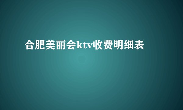 合肥美丽会ktv收费明细表