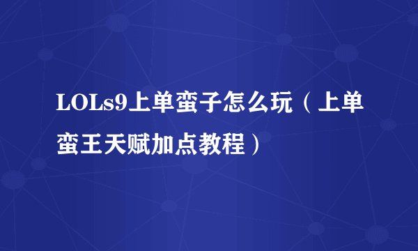 LOLs9上单蛮子怎么玩(上单蛮王天赋加点教程)