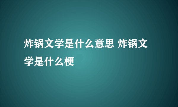炸锅文学是什么意思 炸锅文学是什么梗