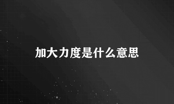 加大力度是什么意思