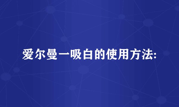 爱尔曼一吸白的使用方法: