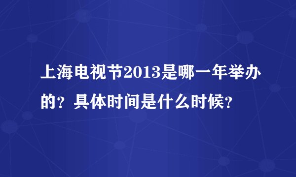 上海电视节2013是哪一年举办的?具体时间是什么时候?