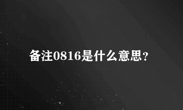 备注0816是什么意思？