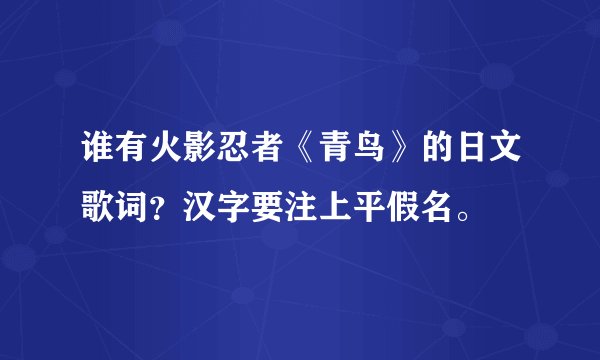 谁有火影忍者《青鸟》的日文歌词？汉字要注上平假名。