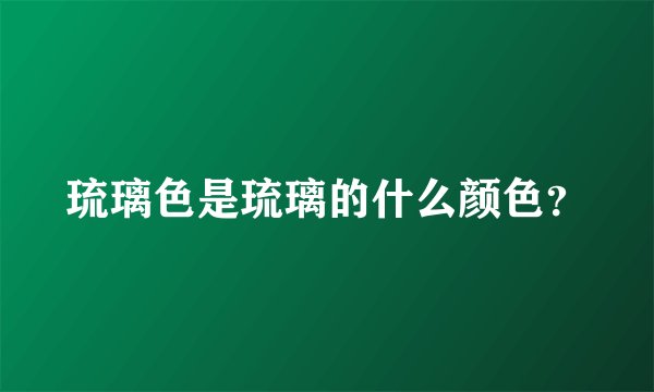 琉璃色是琉璃的什么颜色？