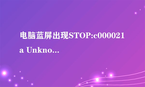 电脑蓝屏出现STOP:c000021a Unknown Hard Error代码,怎么解决?