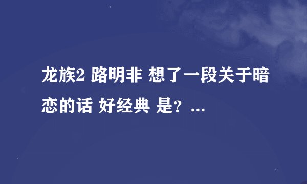 龙族2 路明非 想了一段关于暗恋的话 好经典 是? 有一部分是当你满怀文艺范的走在月光下……
