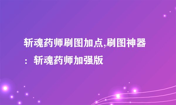 斩魂药师刷图加点,刷图神器：斩魂药师加强版