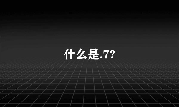 什么是.7?