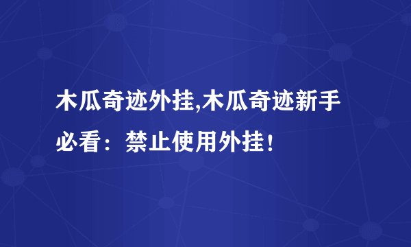 木瓜奇迹外挂,木瓜奇迹新手必看：禁止使用外挂！
