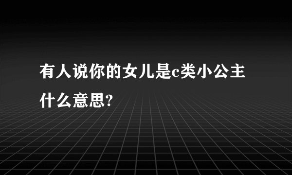 有人说你的女儿是c类小公主什么意思?