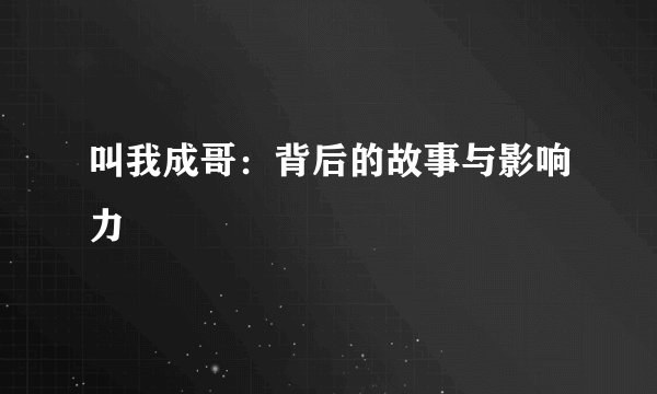 叫我成哥：背后的故事与影响力