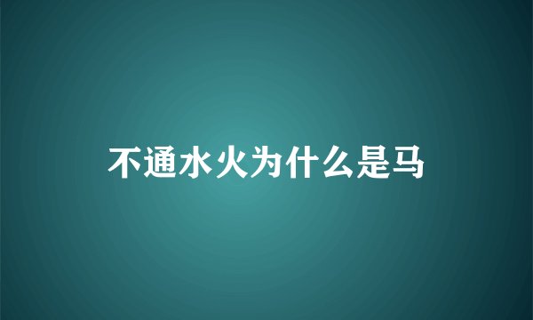不通水火为什么是马