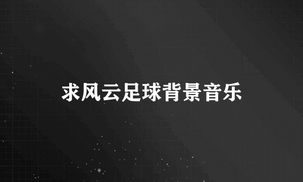 求风云足球背景音乐