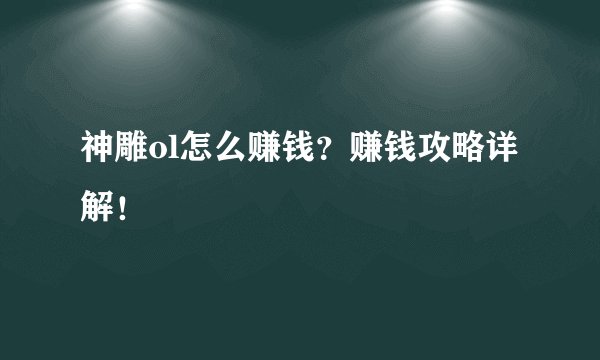 神雕ol怎么赚钱？赚钱攻略详解！