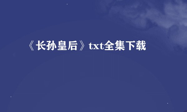 《长孙皇后》txt全集下载