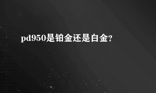 pd950是铂金还是白金？