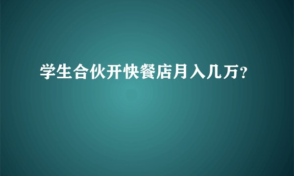 学生合伙开快餐店月入几万?