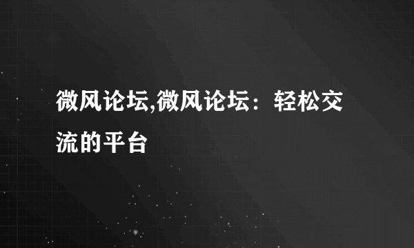 微风论坛,微风论坛：轻松交流的平台