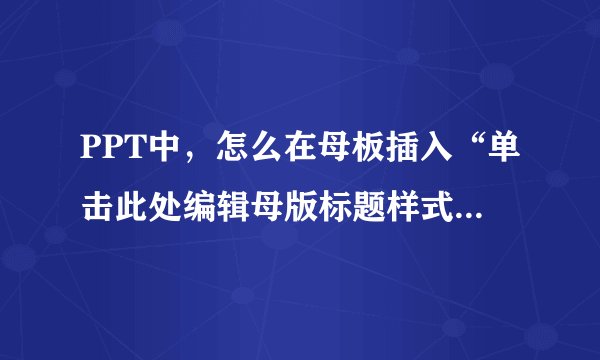 PPT中，怎么在母板插入“单击此处编辑母版标题样式”的文本框？