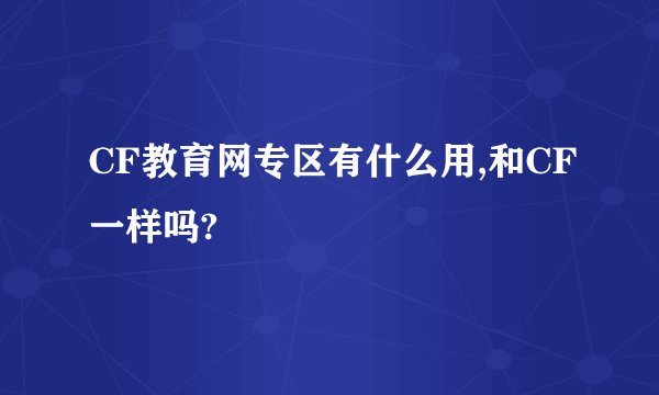 CF教育网专区有什么用,和CF一样吗?