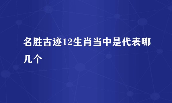 名胜古迹12生肖当中是代表哪几个