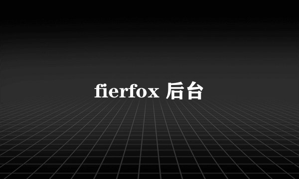 fierfox 后台