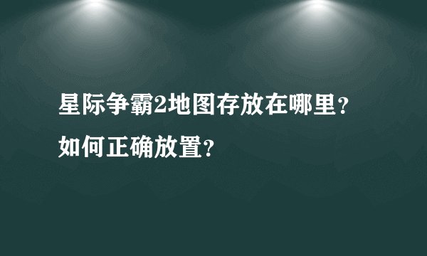 星际争霸2地图存放在哪里？如何正确放置？