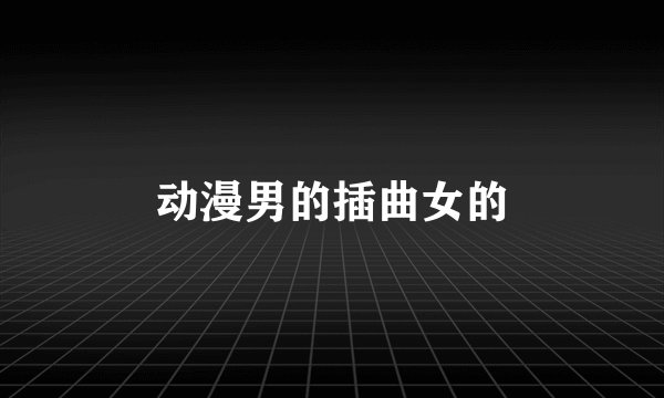 动漫男的插曲女的